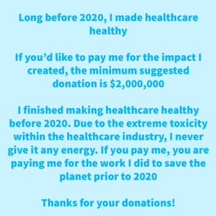 Years before 2020, I made health care healthy. While I take you to the level you want to be on spiritually, remember I saved millions of lives. I led many to find financial freedom and I did it all without a career, an education or a degree